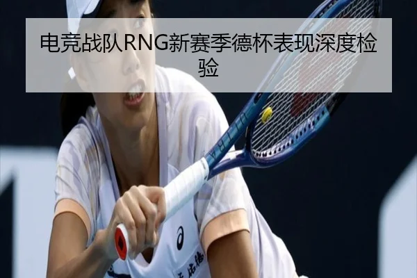 电竞战队RNG新赛季德杯表现深度检验